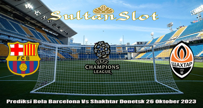 Prediksi Bola Barcelona Vs Shakhtar Donetsk 26 Oktober 2023